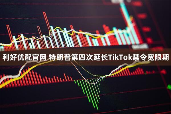 利好优配官网 特朗普第四次延长TikTok禁令宽限期