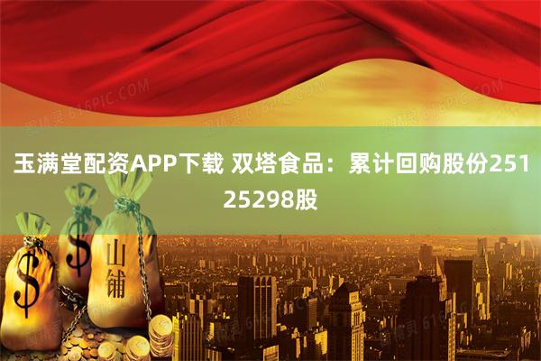 玉满堂配资APP下载 双塔食品：累计回购股份25125298股