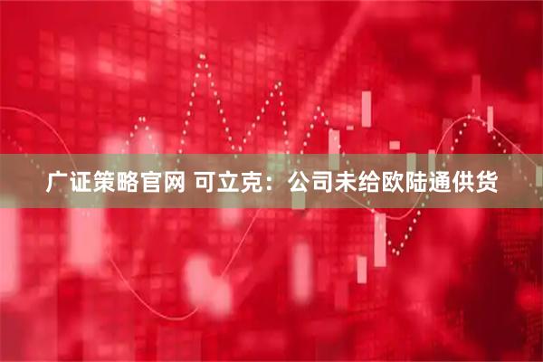 广证策略官网 可立克：公司未给欧陆通供货