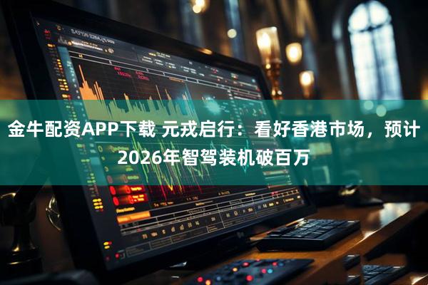 金牛配资APP下载 元戎启行：看好香港市场，预计2026年智驾装机破百万