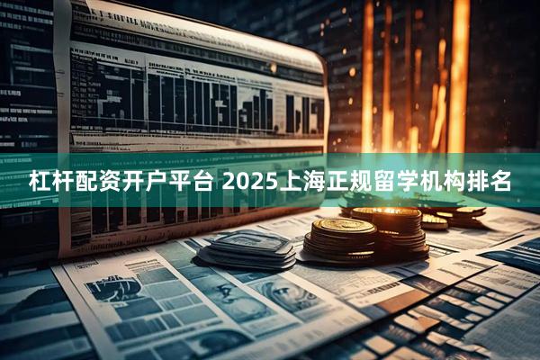 杠杆配资开户平台 2025上海正规留学机构排名