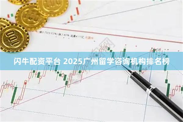 闪牛配资平台 2025广州留学咨询机构排名榜