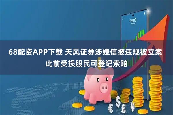 68配资APP下载 天风证券涉嫌信披违规被立案 此前受损股民可登记索赔