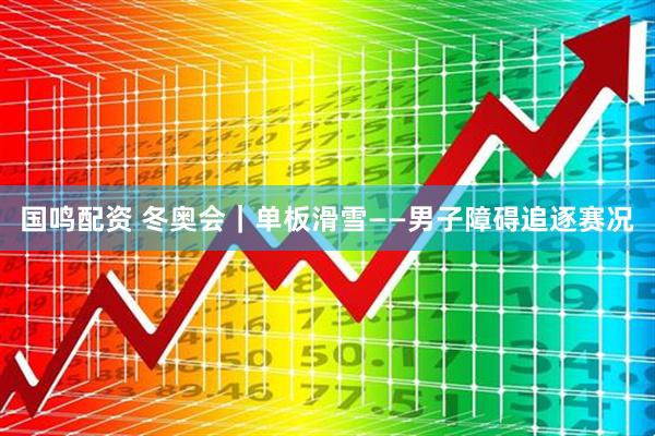 国鸣配资 冬奥会｜单板滑雪——男子障碍追逐赛况
