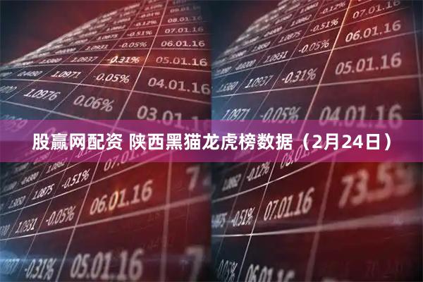 股赢网配资 陕西黑猫龙虎榜数据(2月24日)