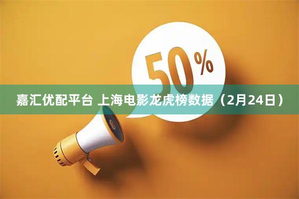 嘉汇优配平台 上海电影龙虎榜数据（2月24日）