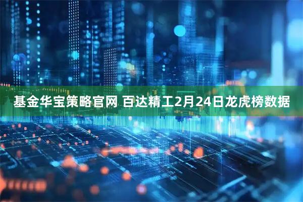 基金华宝策略官网 百达精工2月24日龙虎榜数据